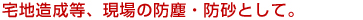 宅地造成等、現場の防塵・防砂として。