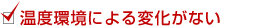 温度環境による変化がない